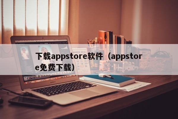 下载appstore软件（appstore免费下载）