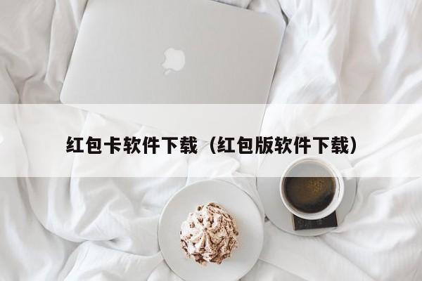 红包卡软件下载（红包版软件下载）