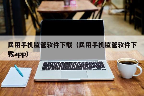 民用手机监管软件下载（民用手机监管软件下载app）