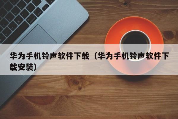 华为手机铃声软件下载（华为手机铃声软件下载安装）