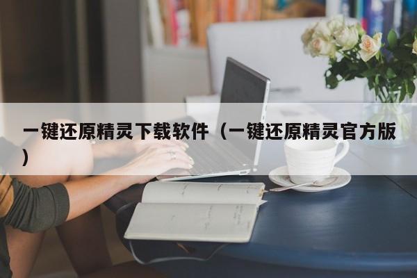 一键还原精灵下载软件（一键还原精灵官方版）
