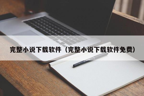 完整小说下载软件（完整小说下载软件免费）