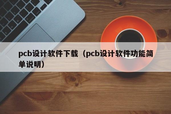 pcb设计软件下载（pcb设计软件功能简单说明）