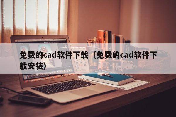 免费的cad软件下载（免费的cad软件下载安装）