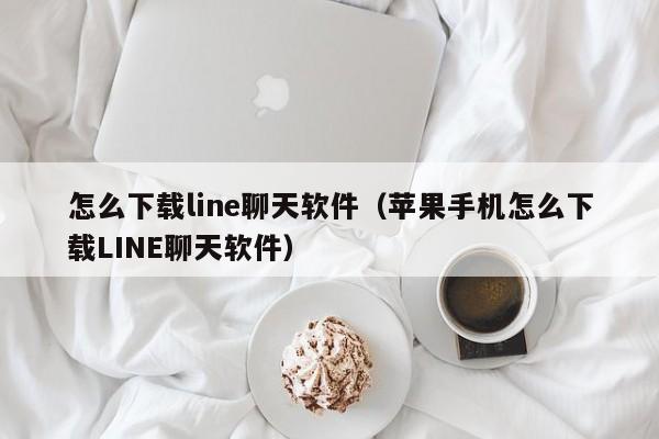 怎么下载line聊天软件（苹果手机怎么下载LINE聊天软件）
