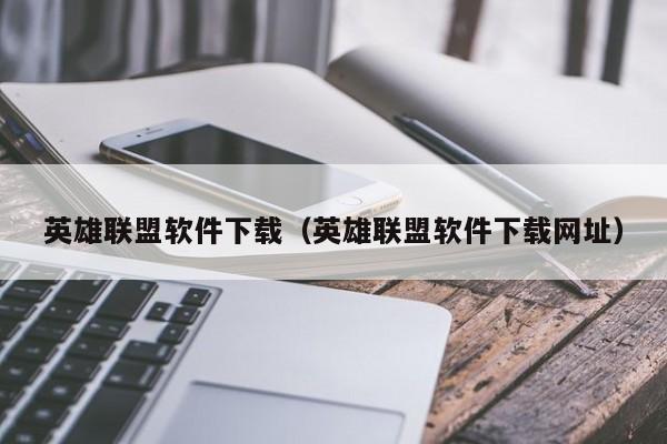 英雄联盟软件下载（英雄联盟软件下载网址）