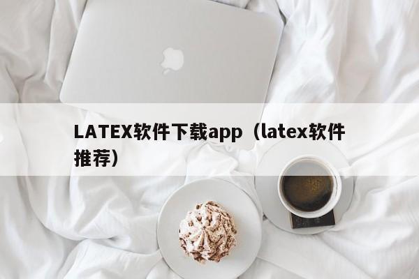 LATEX软件下载app（latex软件推荐）