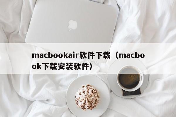 macbookair软件下载（macbook下载安装软件）