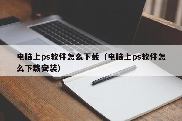 电脑上ps软件怎么下载（电脑上ps软件怎么下载安装）