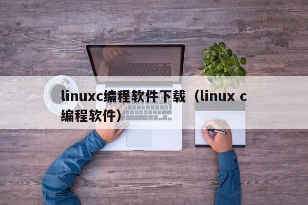 linuxc编程软件下载（linux c编程软件）