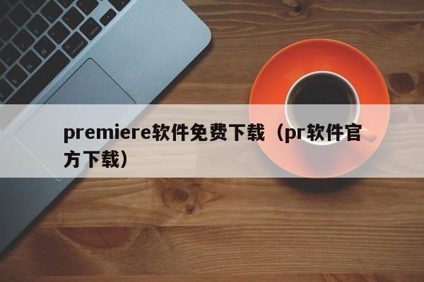 premiere软件免费下载（pr软件官方下载）