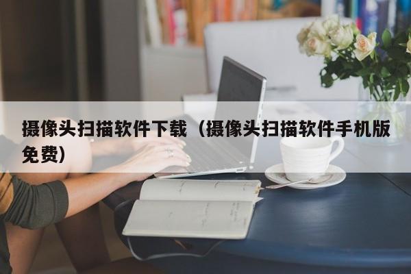 摄像头扫描软件下载（摄像头扫描软件手机版免费）