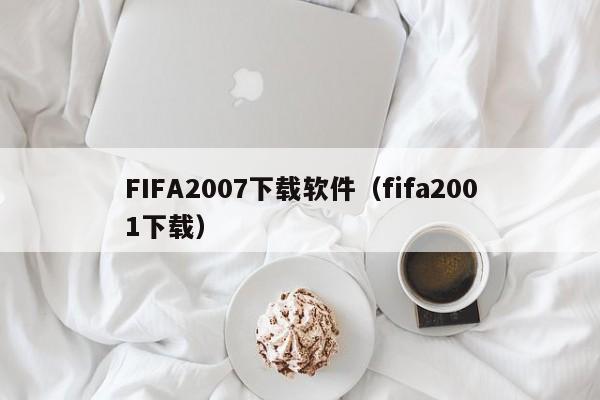 FIFA2007下载软件（fifa2001下载）