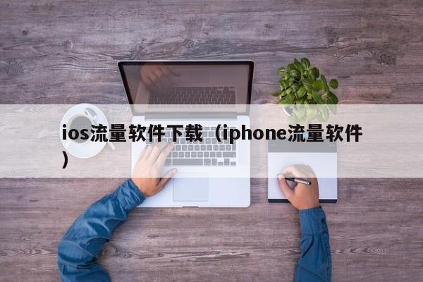 ios流量软件下载（iphone流量软件）