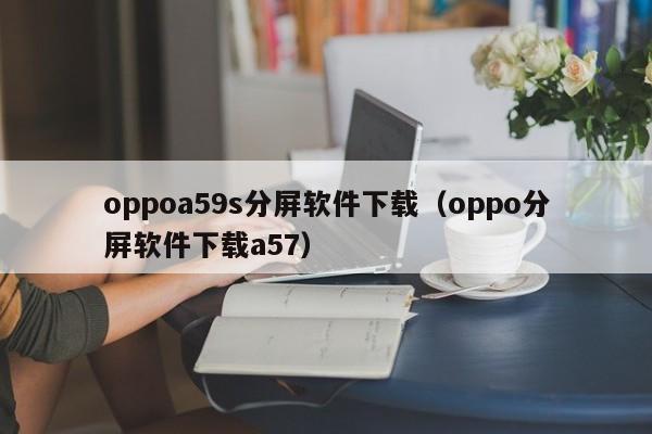 oppoa59s分屏软件下载（oppo分屏软件下载a57）