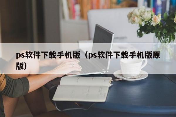 ps软件下载手机版（ps软件下载手机版原版）