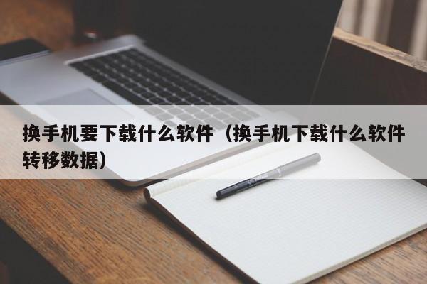 换手机要下载什么软件（换手机下载什么软件转移数据）