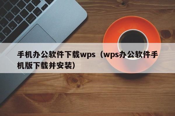 手机办公软件下载wps（wps办公软件手机版下载并安装）