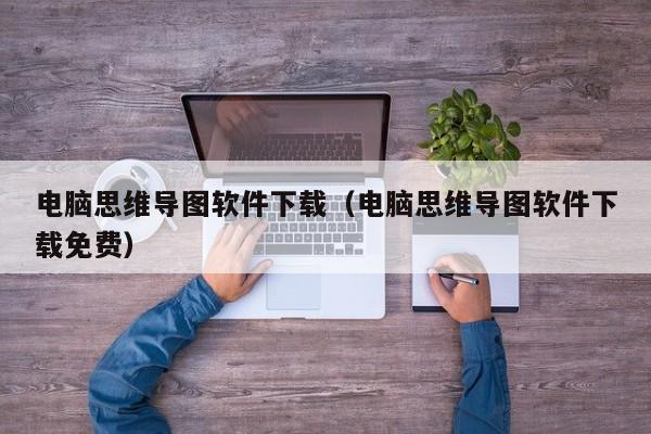 电脑思维导图软件下载（电脑思维导图软件下载免费）