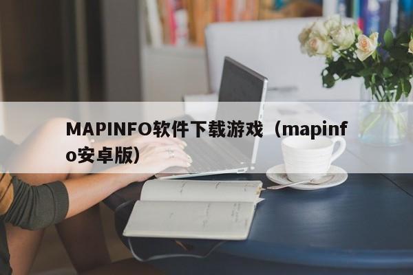 MAPINFO软件下载游戏（mapinfo安卓版）