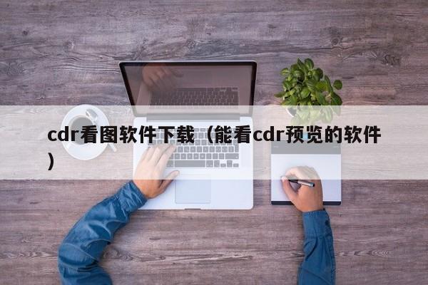 cdr看图软件下载（能看cdr预览的软件）