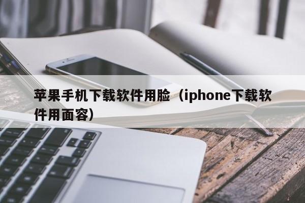 苹果手机下载软件用脸（iphone下载软件用面容）