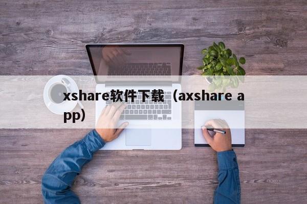 xshare软件下载（axshare app）
