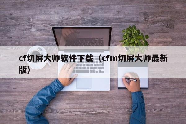 cf切屏大师软件下载（cfm切屏大师最新版）