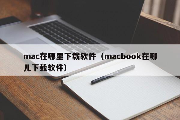 mac在哪里下载软件（macbook在哪儿下载软件）