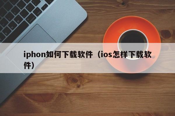 iphon如何下载软件（ios怎样下载软件）