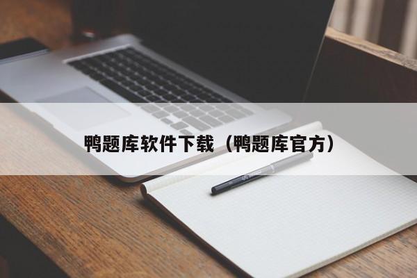 鸭题库软件下载（鸭题库官方）