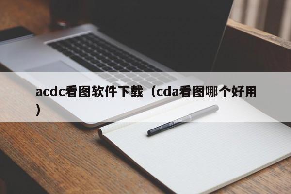 acdc看图软件下载（cda看图哪个好用）