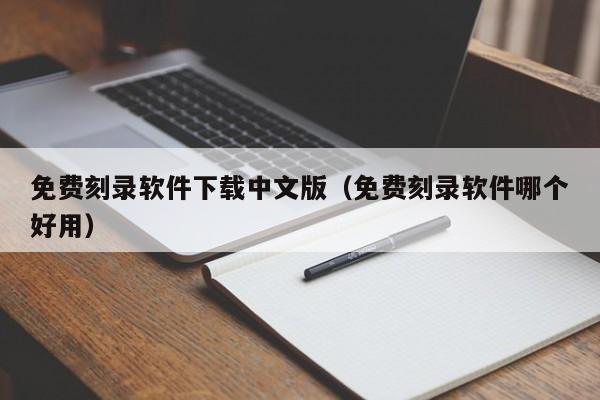 免费刻录软件下载中文版（免费刻录软件哪个好用）