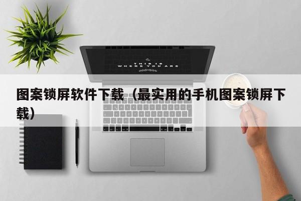 图案锁屏软件下载（最实用的手机图案锁屏下载）