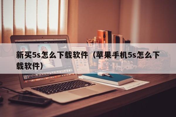 新买5s怎么下载软件（苹果手机5s怎么下载软件）
