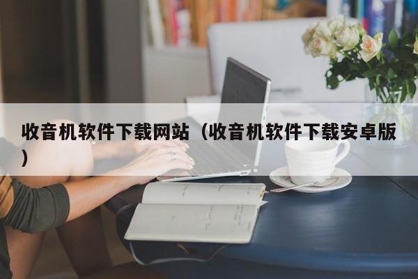 收音机软件下载网站（收音机软件下载安卓版）