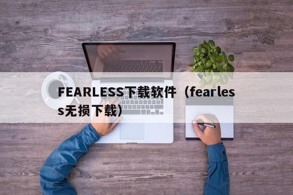 FEARLESS下载软件（fearless无损下载）