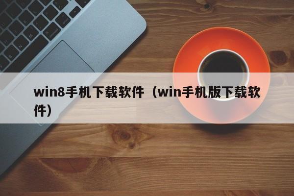 win8手机下载软件（win手机版下载软件）