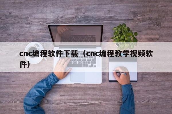 cnc编程软件下载（cnc编程教学视频软件）