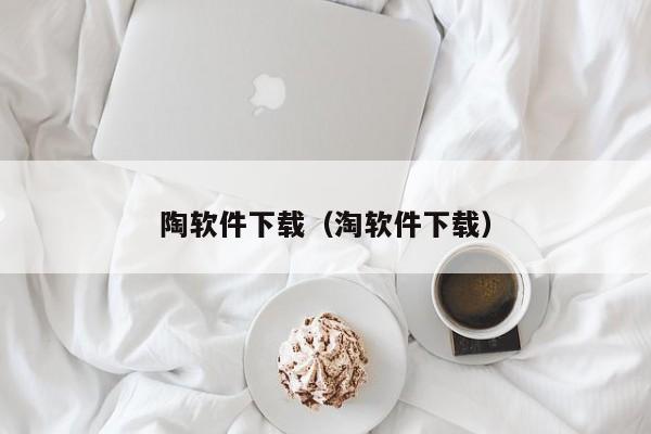 陶软件下载（淘软件下载）