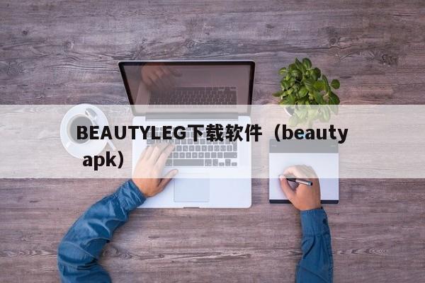BEAUTYLEG下载软件（beauty apk）