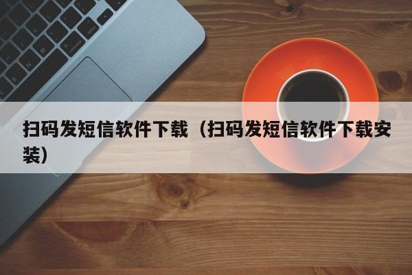 扫码发短信软件下载（扫码发短信软件下载安装）