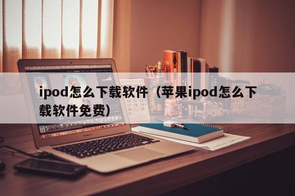 ipod怎么下载软件（苹果ipod怎么下载软件免费）