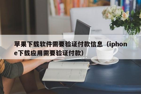 苹果下载软件需要验证付款信息（iphone下载应用需要验证付款）