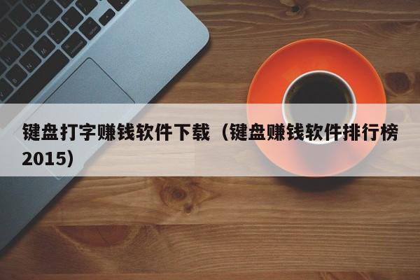 键盘打字赚钱软件下载（键盘赚钱软件排行榜2015）