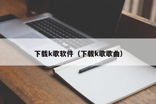 下载k歌软件（下载k歌歌曲）