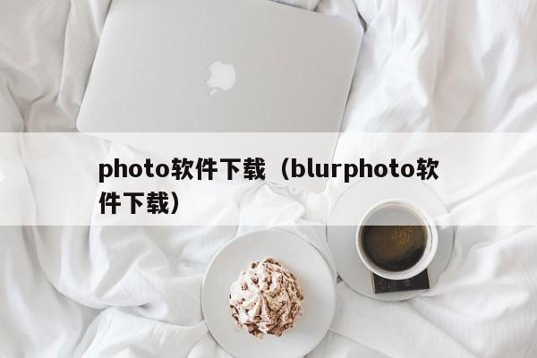 photo软件下载（blurphoto软件下载）