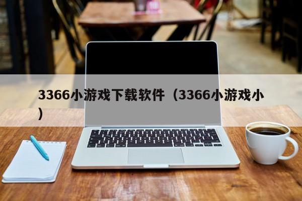 3366小游戏下载软件（3366小游戏小）