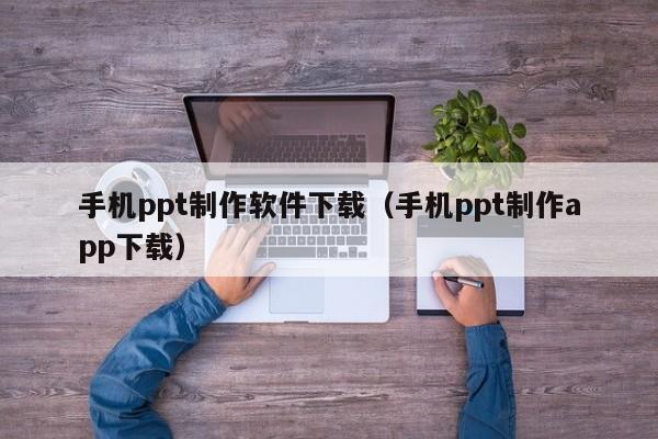 手机ppt制作软件下载（手机ppt制作app下载）