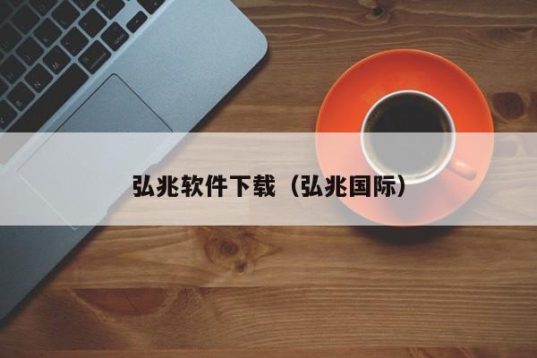 弘兆软件下载（弘兆国际）